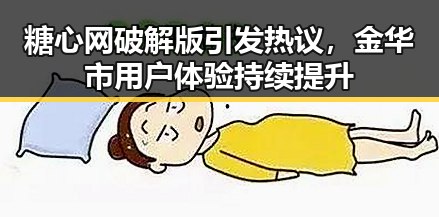 糖心网破解版引发热议，金华市用户体验持续提升