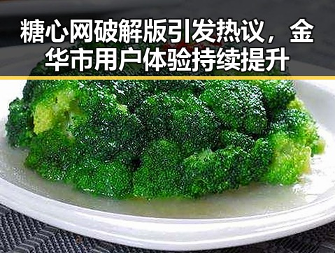 糖心网破解版引发热议,金华市用户体验持续提升