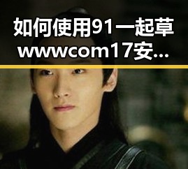 如何使用 91 一起草wwwcom17安装包下载 保障你的软件下载体验