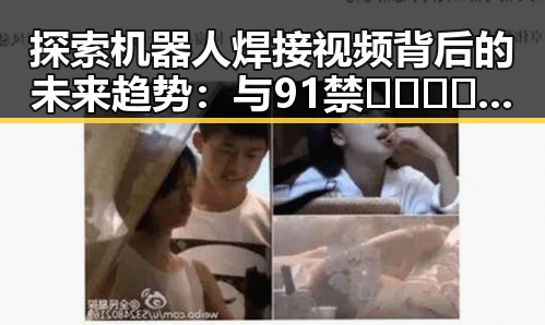 探索机器人焊接视频背后的未来趋势：与91禁🍆🍑🔞❌❌❌看片在线观看官方版下载的关联