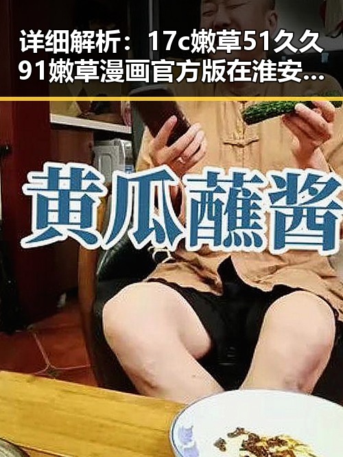 详细解析：17c嫩草51久久91嫩草漫画官方版在淮安市的最新发展
