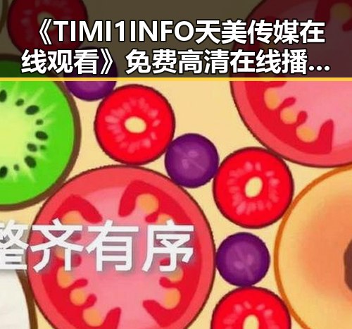《TIMI1INFO天美传媒在线观看》免费高清在线播放全集：镇江市最新影视资源推荐