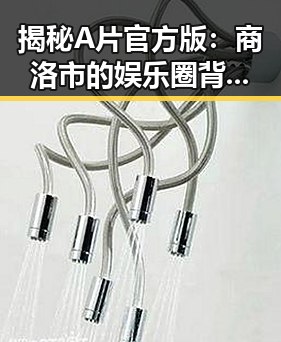 揭秘A片官方版:商洛市的娱乐圈背后真相