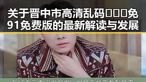 关于晋中市高清乱码🔞❌♋免91免费版的最新解读与发展