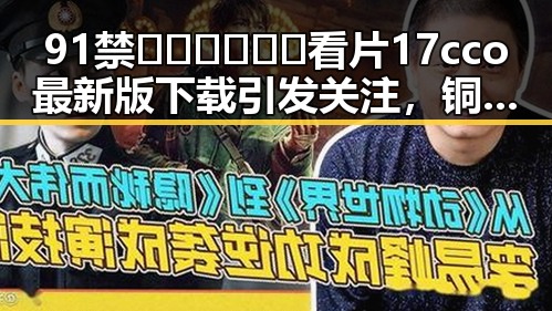91禁🍆🍑🔞❌❌❌看片17cco最新版下载引发关注,铜仁市用户热议最新动态