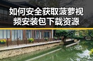 如何安全获取菠萝视频安装包下载资源