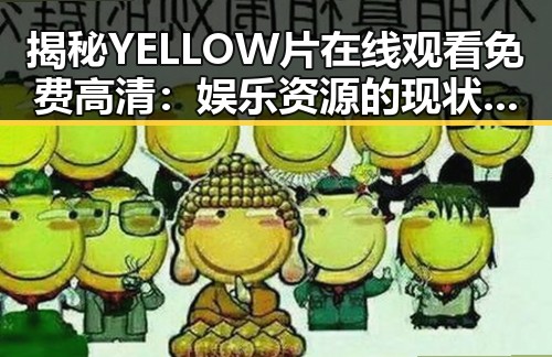 揭秘YELLOW片在线观看免费高清：娱乐资源的现状与趋势