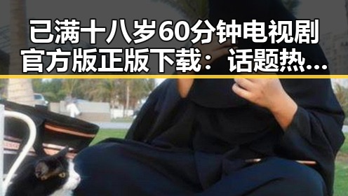 已满十八岁60分钟电视剧官方版正版下载：话题热议引发关注