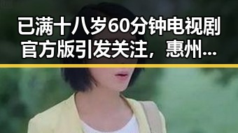 已满十八岁60分钟电视剧官方版引发关注,惠州市观众期待上线