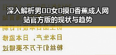 深入解析男🍌❌女🍑摸🐻香蕉成人网站官方版的现状与趋势