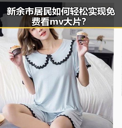 新余市居民如何轻松实现免费看mv大片？