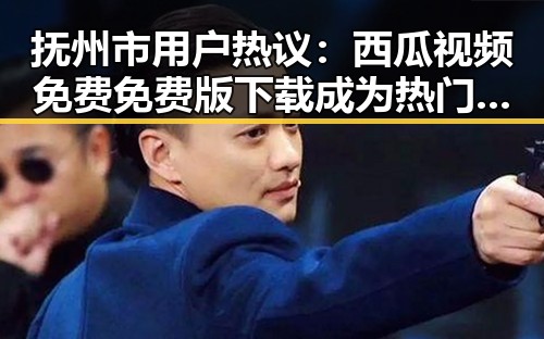 抚州市用户热议：西瓜视频免费免费版下载成为热门话题