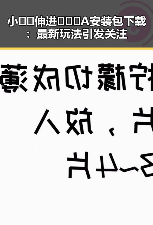 小🐔🐔伸进🈲🔞🔞A安装包下载：最新玩法引发关注