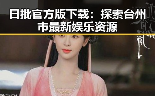日批官方版下载：探索台州市最新娱乐资源