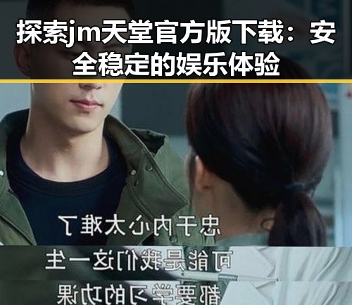 探索jm天堂官方版下载：安全稳定的娱乐体验