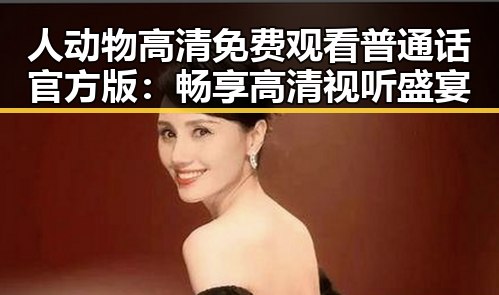 人动物高清免费观看普通话官方版:畅享高清视听盛宴