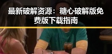 最新破解资源:糖心破解版免费版下载指南