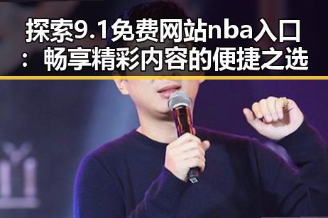 探索9.1免费网站nba入口：畅享精彩内容的便捷之选