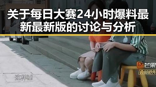 关于每日大赛24小时爆料最新最新版的讨论与分析