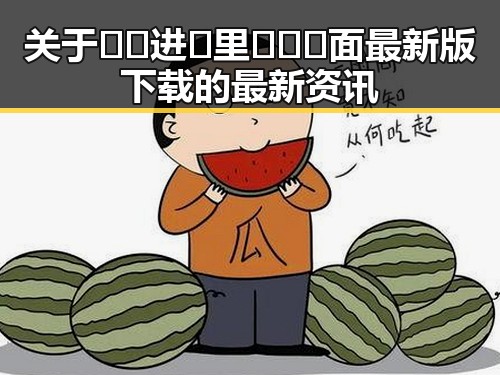 关于🔞🍌进🍑里❌❌❌面最新版下载的最新资讯