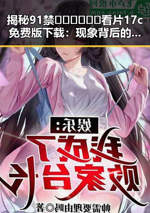 揭秘91禁🍆🍑🔞❌❌❌看片17c免费版下载：现象背后的变化与影响