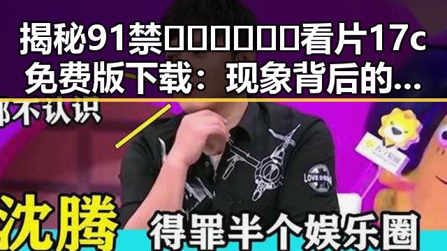 揭秘91禁🍆🍑🔞❌❌❌看片17c免费版下载：现象背后的变化与影响
