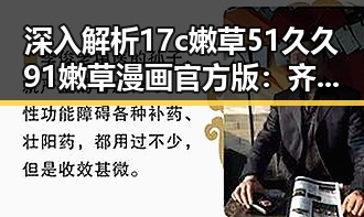 深入解析17c嫩草51久久91嫩草漫画官方版:齐齐哈尔市的最新热潮