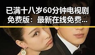 已满十八岁60分钟电视剧免费版：最新在线免费观看指南