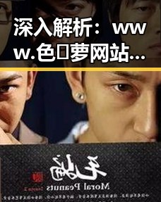 深入解析：www.色😍萝网站17c官方版免费版的现状与发展