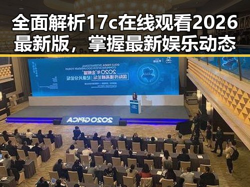 全面解析17c在线观看2026最新版，掌握最新娱乐动态