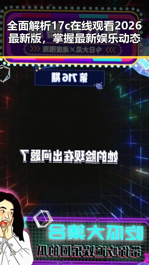 全面解析17c在线观看2026最新版,掌握最新娱乐动态