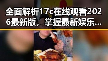全面解析17c在线观看2026最新版,掌握最新娱乐动态