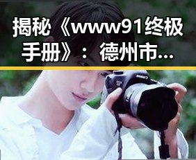 揭秘《www91终极手册》：德州市娱乐圈人物的动态与变化
