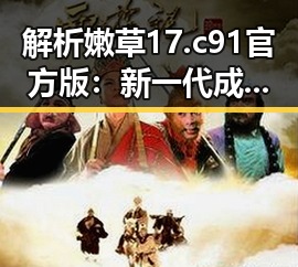 解析嫩草17.c 91官方版:新一代成人内容平台的现状与发展