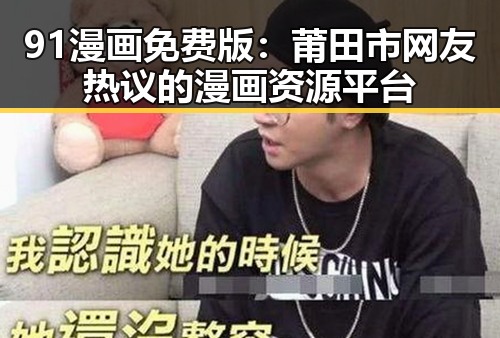 91漫画免费版:莆田市网友热议的漫画资源平台