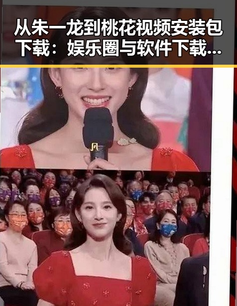从朱一龙到桃花视频安装包下载：娱乐圈与软件下载的反差体验