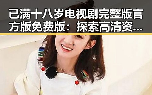 已满十八岁电视剧完整版官方版免费版:探索高清资源与观影体验