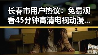 长春市用户热议：免费观看45分钟高清电视动漫的新体验
