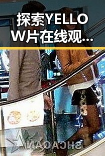 探索YELLOW片在线观看免费高清：最新娱乐直播平台介绍