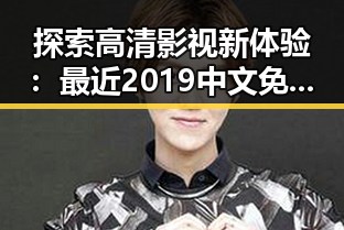 探索高清影视新体验：最近2019中文免费字幕在线观看的变化与发展