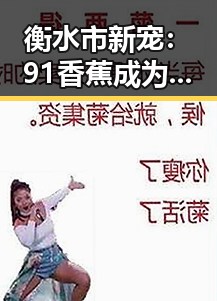 衡水市新宠：91香蕉成为当地网络热议的焦点