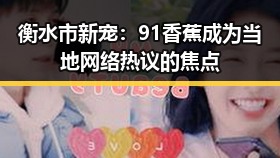 衡水市新宠：91香蕉成为当地网络热议的焦点