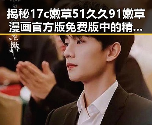 揭秘17c嫩草51久久91嫩草漫画官方版免费版中的精彩内容与最新动态