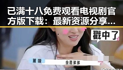 已满十八免费观看电视剧官方版下载:最新资源分享与安全指南