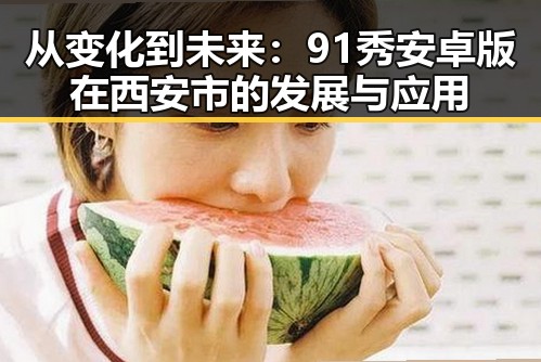 从变化到未来:91秀安卓版在西安市的发展与应用
