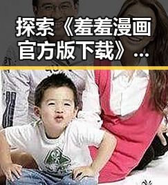 探索《羞羞漫画官方版下载》的全面资源与安全指南