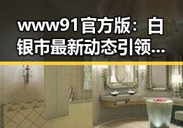 www91官方版：白银市最新动态引领行业发展