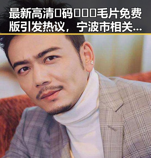 最新高清🈚码🔞❌♋毛片免费版引发热议，宁波市相关资源受关注