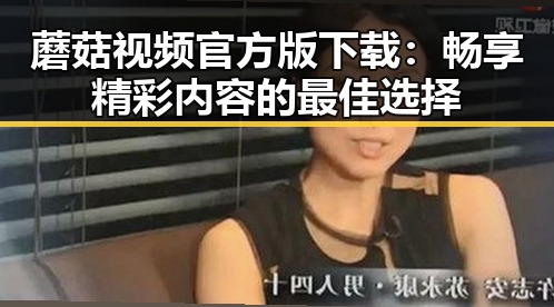 蘑菇视频官方版下载：畅享精彩内容的最佳选择
