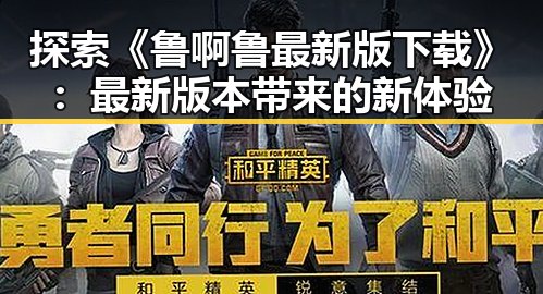 探索《鲁啊鲁最新版下载》:最新版本带来的新体验